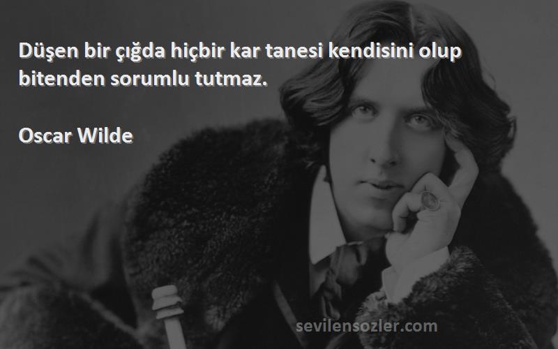 Oscar Wilde - Düşen bir çığda hiçbir kar tanesi kendisini olup bitenden sorumlu tutmaz.
