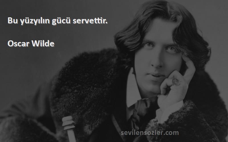 Oscar Wilde Sözleri 
Bu yüzyılın gücü servettir.