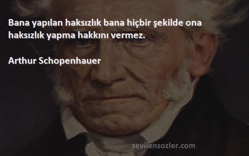 Arthur Schopenhauer Sözleri 
Bana yapılan haksızlık bana hiçbir şekilde ona haksızlık yapma hakkını vermez.

