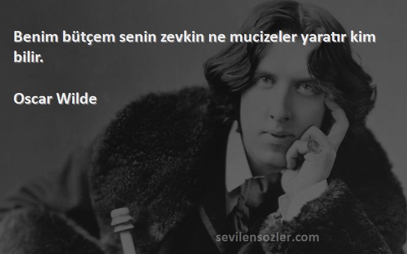 Oscar Wilde - Benim bütçem senin zevkin ne mucizeler yaratır kim bilir.