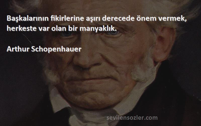 Arthur Schopenhauer Sözleri 
Başkalarının fikirlerine aşırı derecede önem vermek, herkeste var olan bir manyaklık.
