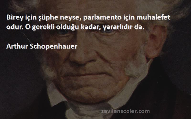 Arthur Schopenhauer - Birey için şüphe neyse, parlamento için muhalefet odur. O gerekli olduğu kadar, yararlıdır da.
