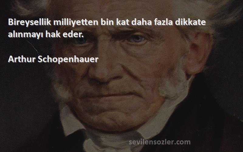 Arthur Schopenhauer - Bireysellik milliyetten bin kat daha fazla dikkate alınmayı hak eder.
