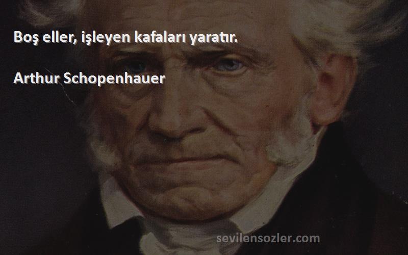 Arthur Schopenhauer - Boş eller, işleyen kafaları yaratır.
