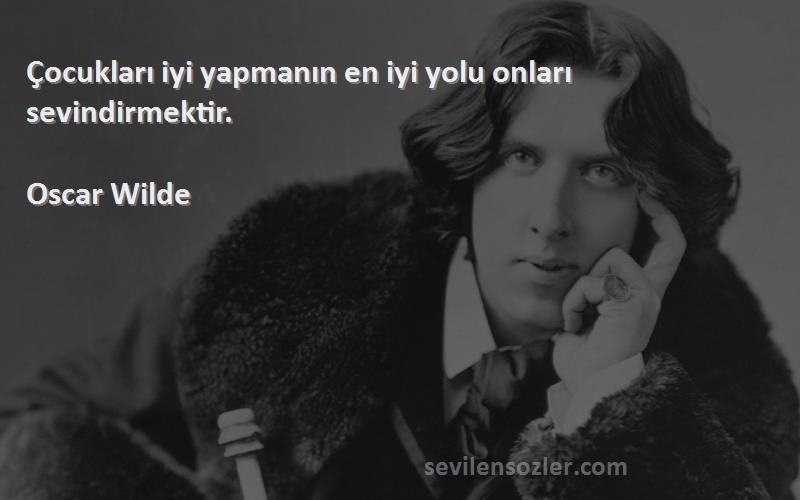 Oscar Wilde - Çocukları iyi yapmanın en iyi yolu onları sevindirmektir.