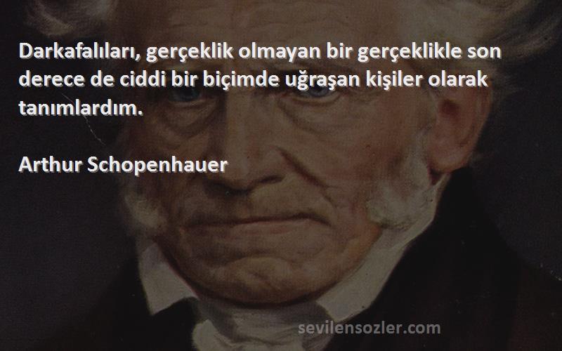 Arthur Schopenhauer Sözleri 
Darkafalıları, gerçeklik olmayan bir gerçeklikle son derece de ciddi bir biçimde uğraşan kişiler olarak tanımlardım.
