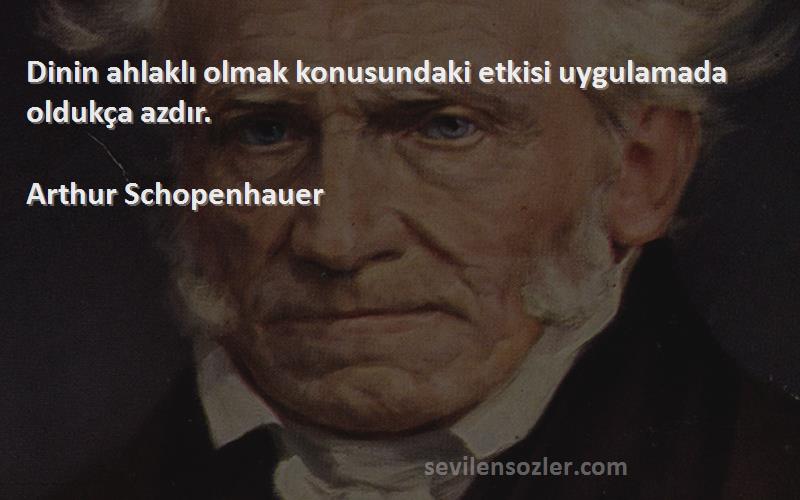 Arthur Schopenhauer - Dinin ahlaklı olmak konusundaki etkisi uygulamada oldukça azdır.
