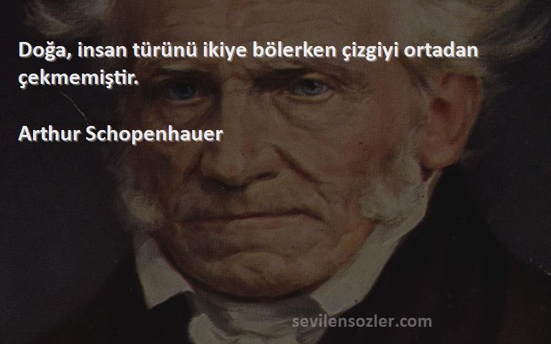 Arthur Schopenhauer - Doğa, insan türünü ikiye bölerken çizgiyi ortadan çekmemiştir.
