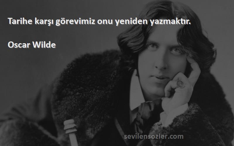 Oscar Wilde - Tarihe karşı görevimiz onu yeniden yazmaktır.