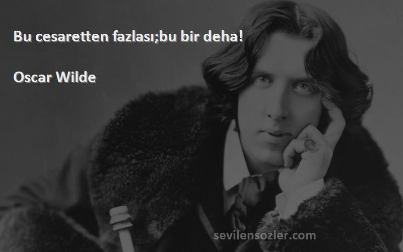 Oscar Wilde - Bu cesaretten fazlası;bu bir deha!