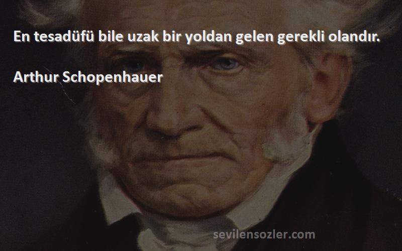 Arthur Schopenhauer - En tesadüfü bile uzak bir yoldan gelen gerekli olandır.
