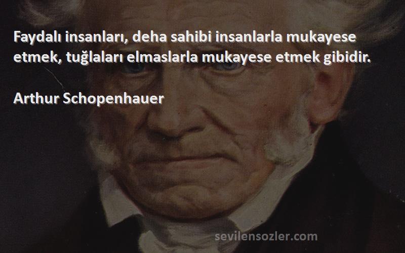 Arthur Schopenhauer Sözleri 
Faydalı insanları, deha sahibi insanlarla mukayese etmek, tuğlaları elmaslarla mukayese etmek gibidir.
