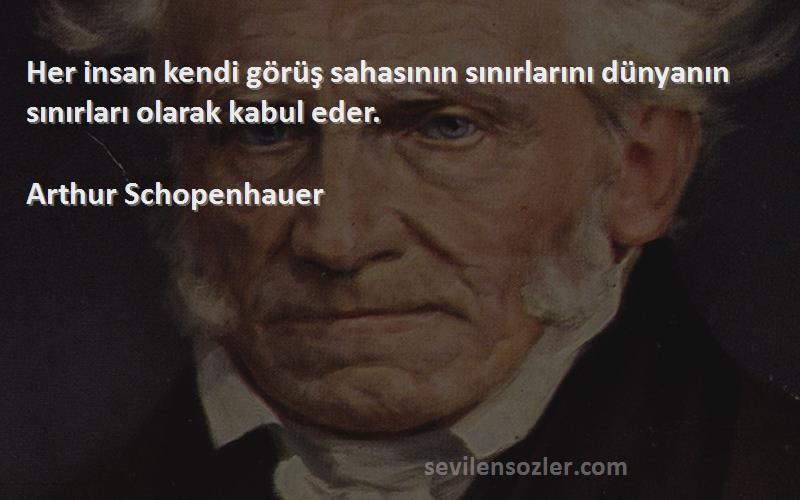 Arthur Schopenhauer - Her insan kendi görüş sahasının sınırlarını dünyanın sınırları olarak kabul eder.
