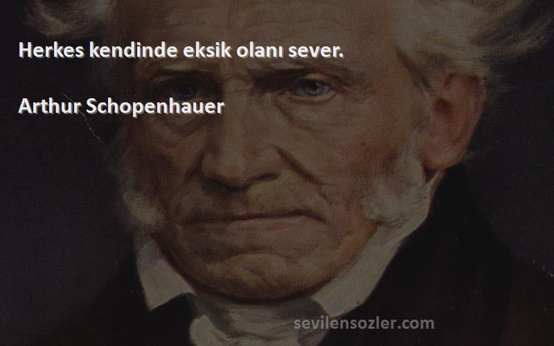 Arthur Schopenhauer - Herkes kendinde eksik olanı sever.

