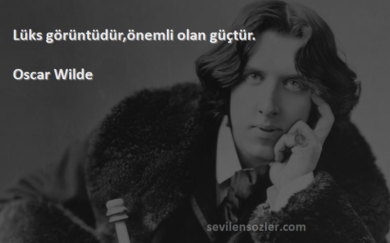 Oscar Wilde - Lüks görüntüdür,önemli olan güçtür.
