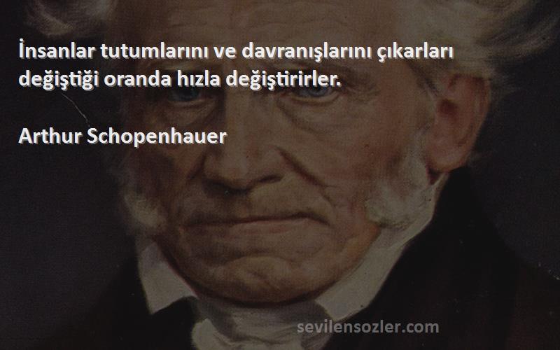 Arthur Schopenhauer - İnsanlar tutumlarını ve davranışlarını çıkarları değiştiği oranda hızla değiştirirler.
