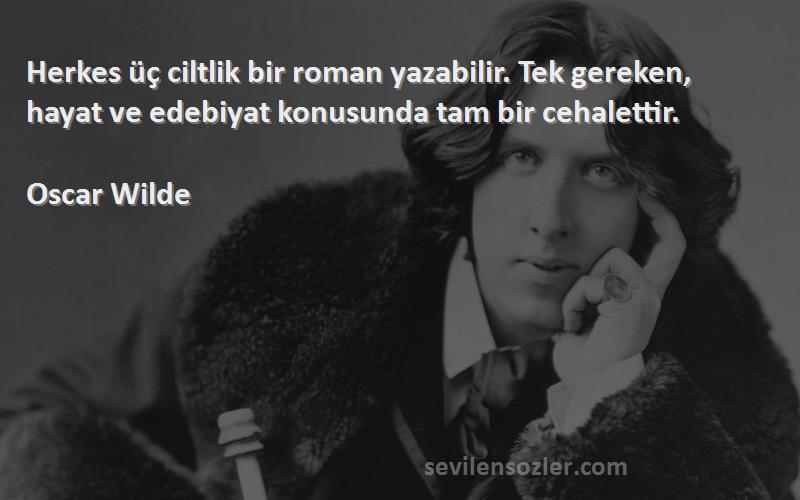 Oscar Wilde - Herkes üç ciltlik bir roman yazabilir. Tek gereken, hayat ve edebiyat konusunda tam bir cehalettir.
