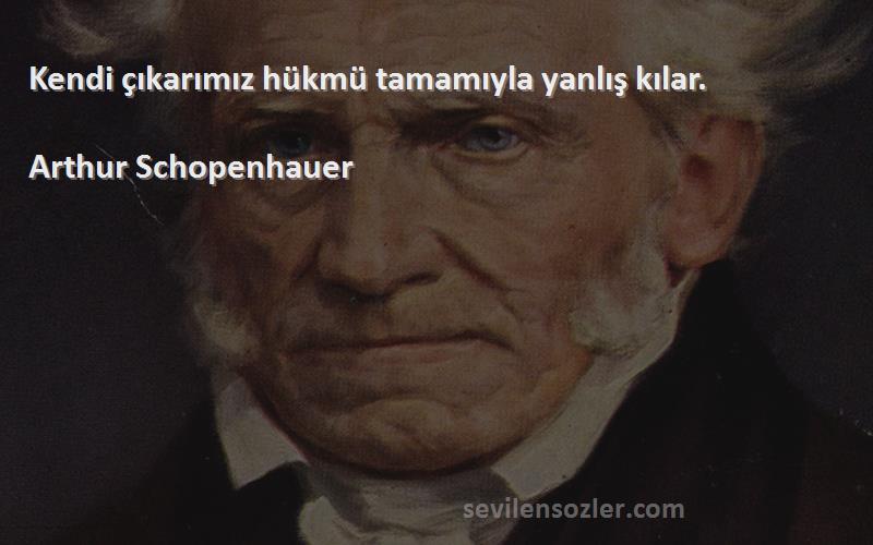 Arthur Schopenhauer - Kendi çıkarımız hükmü tamamıyla yanlış kılar.
