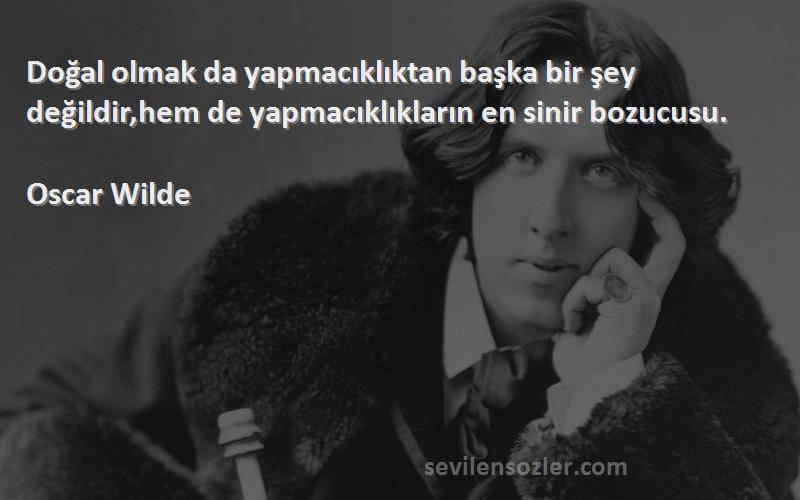 Oscar Wilde - Doğal olmak da yapmacıklıktan başka bir şey değildir,hem de yapmacıklıkların en sinir bozucusu.