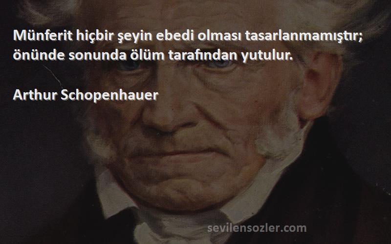 Arthur Schopenhauer - Münferit hiçbir şeyin ebedi olması tasarlanmamıştır; önünde sonunda ölüm tarafından yutulur.

