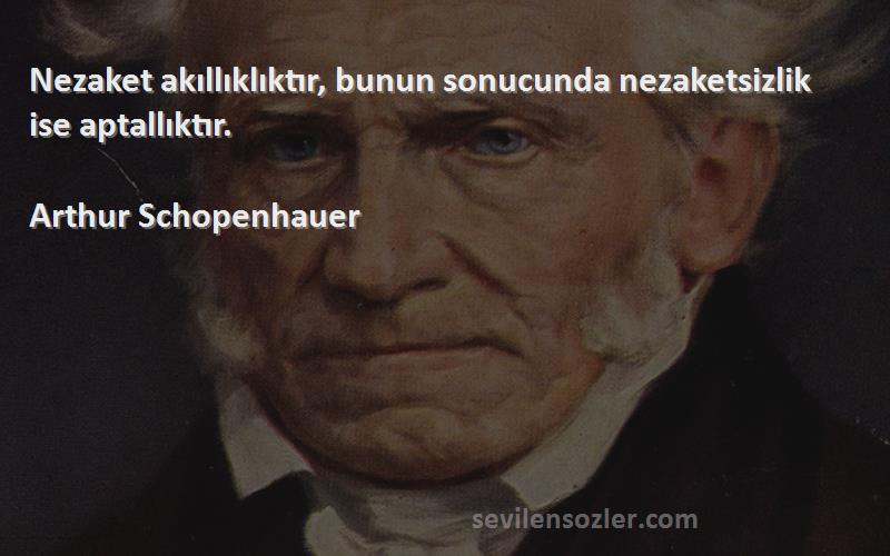 Arthur Schopenhauer - Nezaket akıllıklıktır, bunun sonucunda nezaketsizlik ise aptallıktır.


