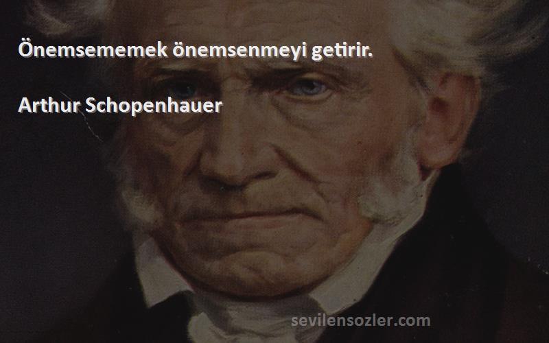 Arthur Schopenhauer - Önemsememek önemsenmeyi getirir.

