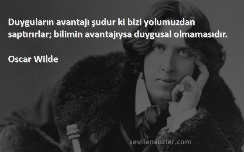 Oscar Wilde - Duyguların avantajı şudur ki bizi yolumuzdan saptırırlar; bilimin avantajıysa duygusal olmamasıdır.