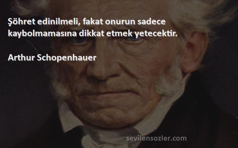 Arthur Schopenhauer - Şöhret edinilmeli, fakat onurun sadece kaybolmamasına dikkat etmek yetecektir.
