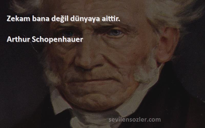 Arthur Schopenhauer Sözleri 
Zekam bana değil dünyaya aittir.
