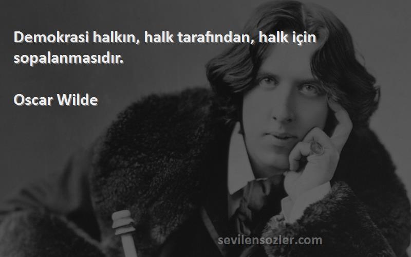 Oscar Wilde - Demokrasi halkın, halk tarafından, halk için sopalanmasıdır.