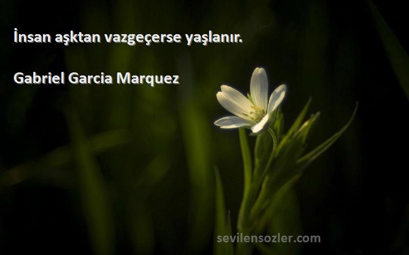 Gabriel Garcia Marquez Sözleri 
İnsan aşktan vazgeçerse yaşlanır.
