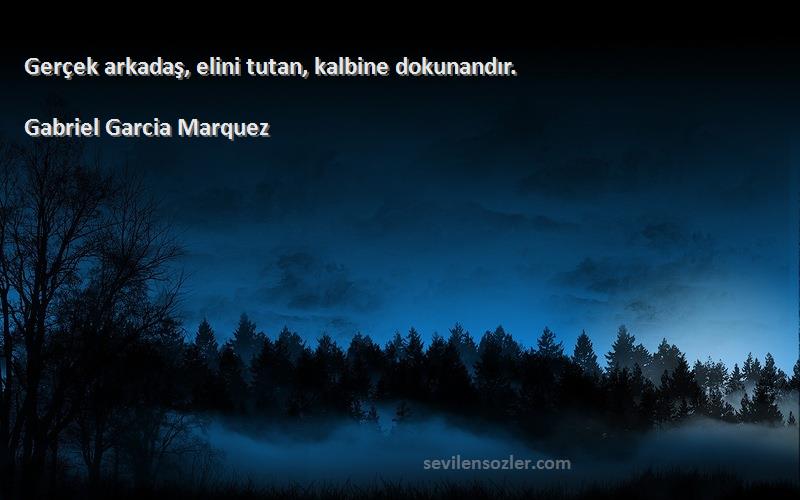 Gabriel Garcia Marquez Sözleri 
Gerçek arkadaş, elini tutan, kalbine dokunandır.
