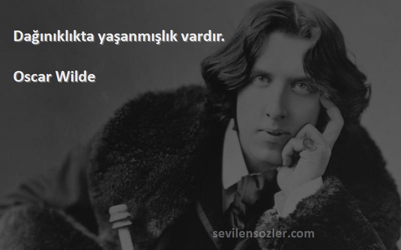 Oscar Wilde - Dağınıklıkta yaşanmışlık vardır.