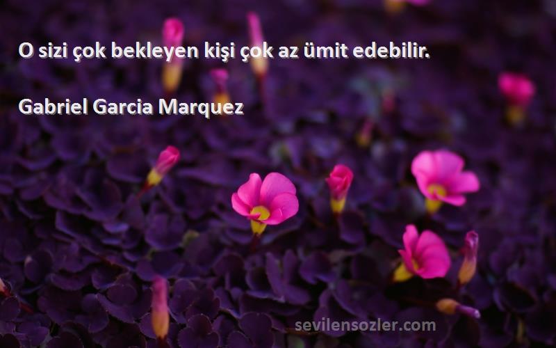Gabriel Garcia Marquez - O sizi çok bekleyen kişi çok az ümit edebilir.
