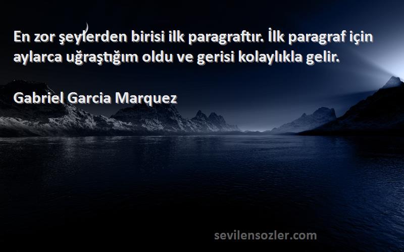 Gabriel Garcia Marquez Sözleri 
En zor şeylerden birisi ilk paragraftır. İlk paragraf için aylarca uğraştığım oldu ve gerisi kolaylıkla gelir.
