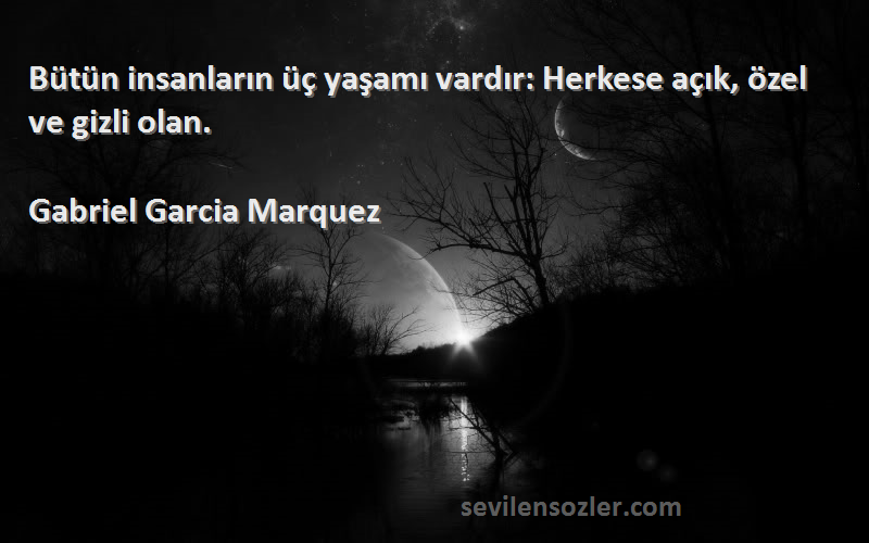 Gabriel Garcia Marquez Sözleri 
Bütün insanların üç yaşamı vardır: Herkese açık, özel ve gizli olan.
