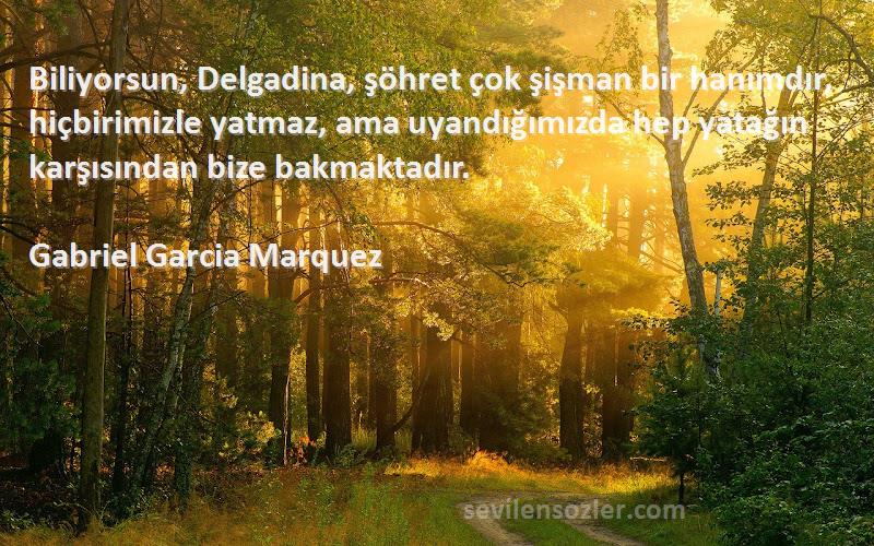 Gabriel Garcia Marquez Sözleri 
Biliyorsun, Delgadina, şöhret çok şişman bir hanımdır, hiçbirimizle yatmaz, ama uyandığımızda hep yatağın karşısından bize bakmaktadır.
