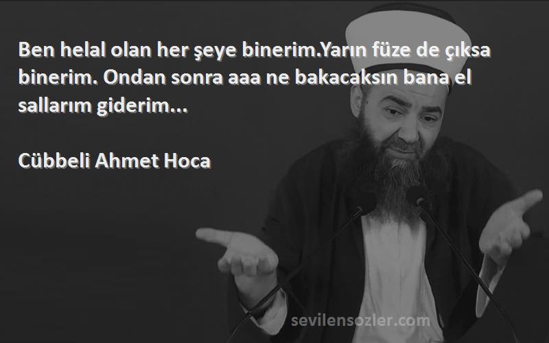 Cübbeli Ahmet Hoca Sözleri 
Ben helal olan her şeye binerim.Yarın füze de çıksa binerim. Ondan sonra aaa ne bakacaksın bana el sallarım giderim...
