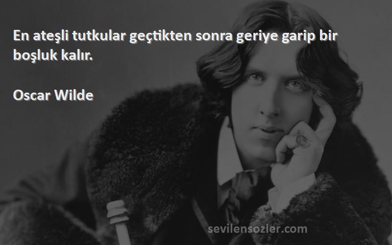 Oscar Wilde - En ateşli tutkular geçtikten sonra geriye garip bir boşluk kalır.