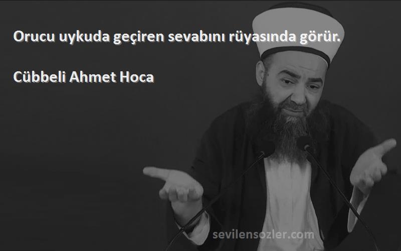 Cübbeli Ahmet Hoca Sözleri 
Orucu uykuda geçiren sevabını rüyasında görür.