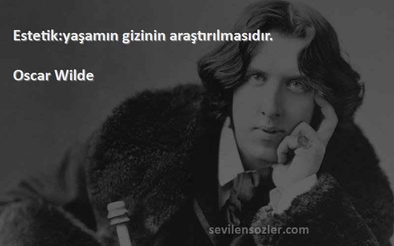 Oscar Wilde - Estetik:yaşamın gizinin araştırılmasıdır.