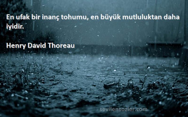 Henry David Thoreau Sözleri 
En ufak bir inanç tohumu, en büyük mutluluktan daha iyidir.
