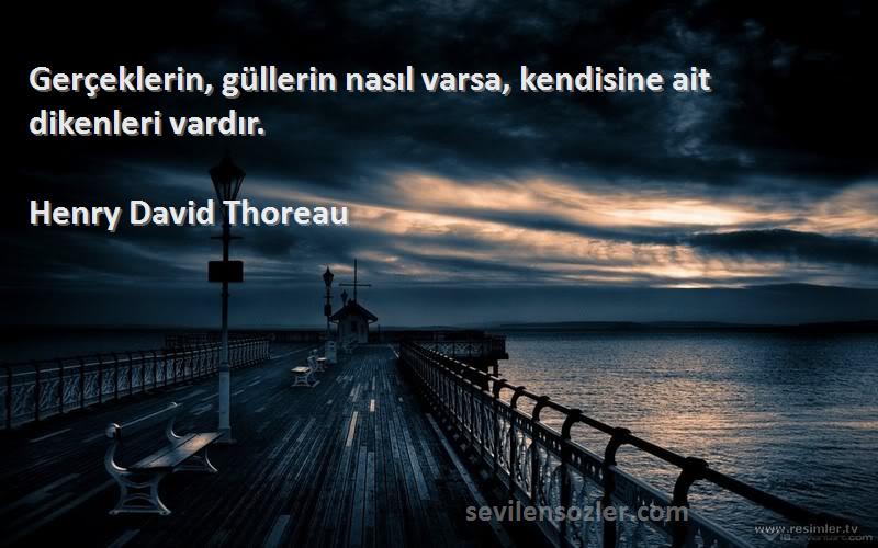 Henry David Thoreau Sözleri 
Gerçeklerin, güllerin nasıl varsa, kendisine ait dikenleri vardır.
