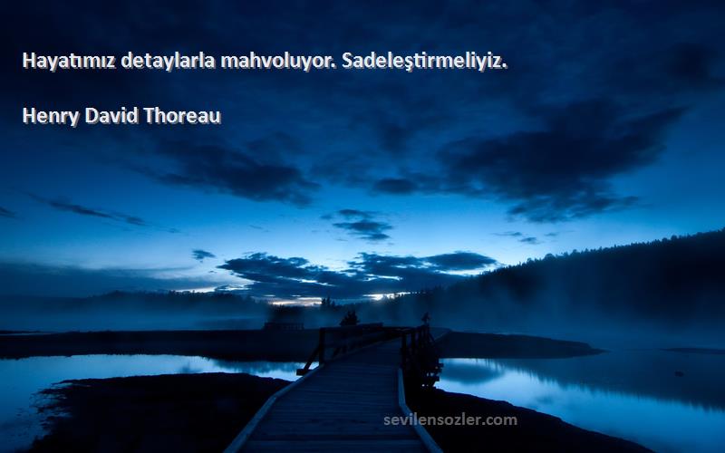 Henry David Thoreau Sözleri 
Hayatımız detaylarla mahvoluyor. Sadeleştirmeliyiz.
