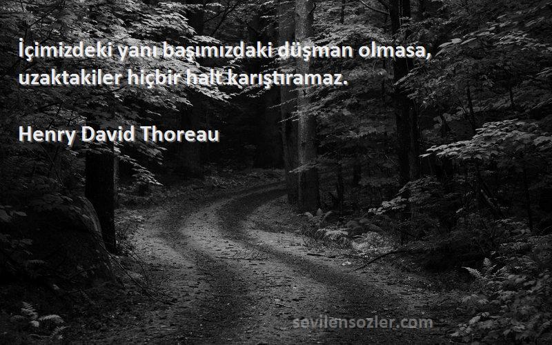 Henry David Thoreau Sözleri 
İçimizdeki yanı başımızdaki düşman olmasa, uzaktakiler hiçbir halt karıştıramaz.
