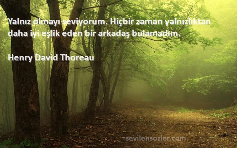 Henry David Thoreau Sözleri 
Yalnız olmayı seviyorum. Hiçbir zaman yalnızlıktan daha iyi eşlik eden bir arkadaş bulamadım.
