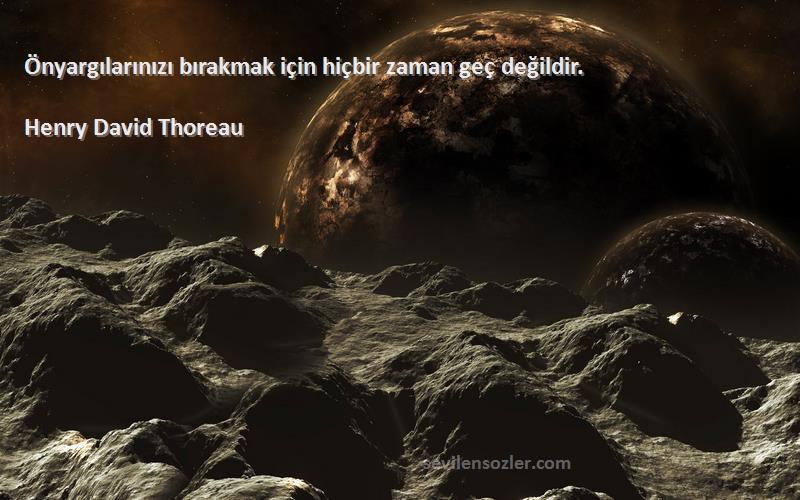 Henry David Thoreau - Önyargılarınızı bırakmak için hiçbir zaman geç değildir.
