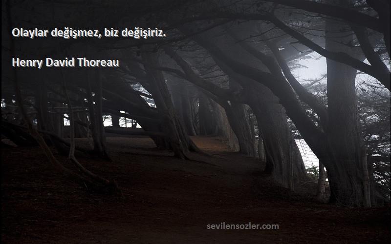 Henry David Thoreau - Olaylar değişmez, biz değişiriz.
