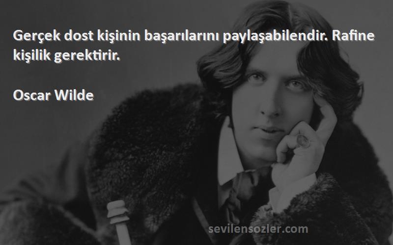 Oscar Wilde - Gerçek dost kişinin başarılarını paylaşabilendir. Rafine kişilik gerektirir.