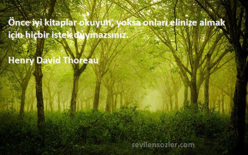 Henry David Thoreau Sözleri 
Önce iyi kitaplar okuyun, yoksa onları elinize almak için hiçbir istek duymazsınız.
